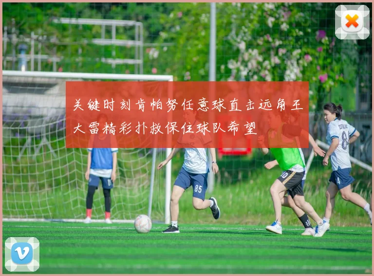关键时刻肯帕努任意球直击远角王大雷精彩扑救保住球队希望