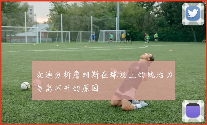 麦迪分析詹姆斯在球场上的统治力与离不开的原因
