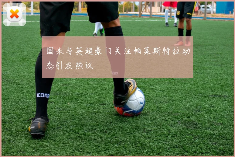 国米与英超豪门关注帕莱斯特拉动态引发热议