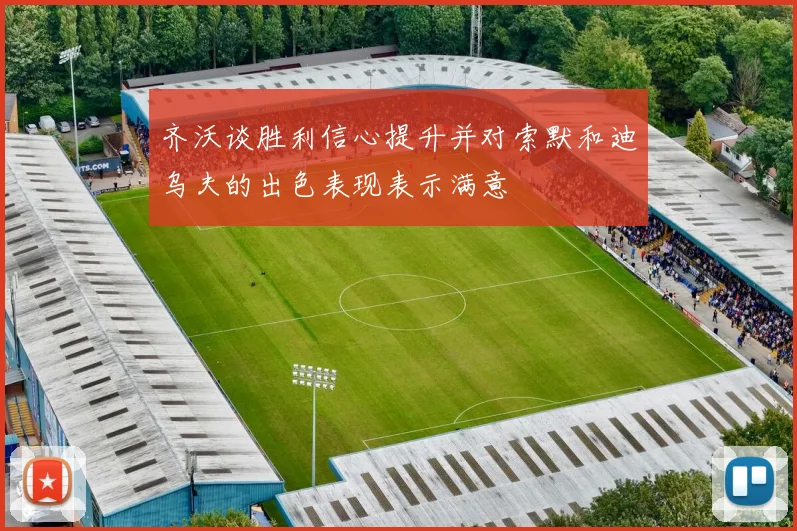 齐沃谈胜利信心提升并对索默和迪乌夫的出色表现表示满意