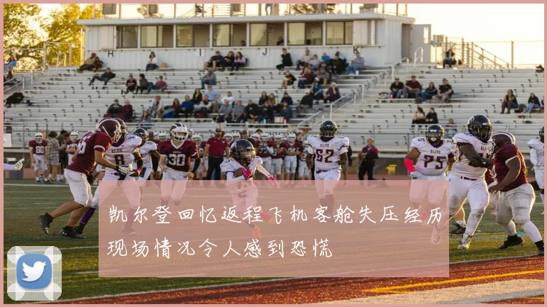 凯尔登回忆返程飞机客舱失压经历现场情况令人感到恐慌