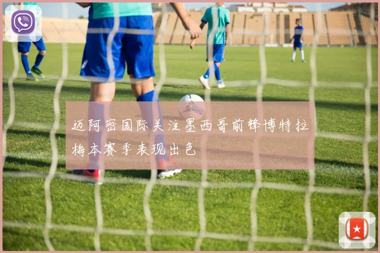 迈阿密国际关注墨西哥前锋博特拉梅本赛季表现出色