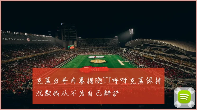 克莱分手内幕揭晓TT呼吁克莱保持沉默我从不为自己辩护