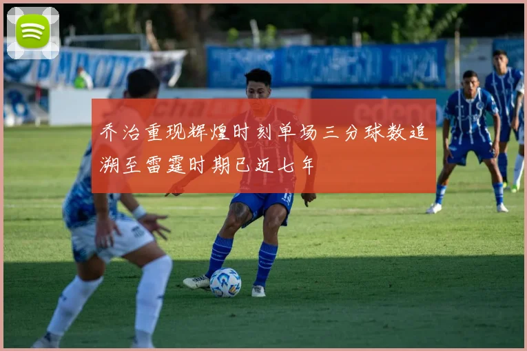 乔治重现辉煌时刻单场三分球数追溯至雷霆时期已近七年