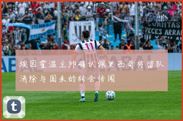 埃因霍温主帅确认佩里西奇将留队消除与国米的转会传闻